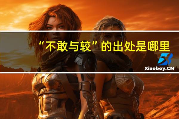 “不敢与较”的出处是哪里