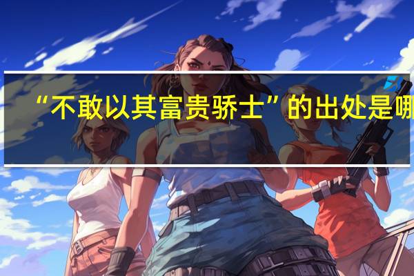 “不敢以其富贵骄士”的出处是哪里