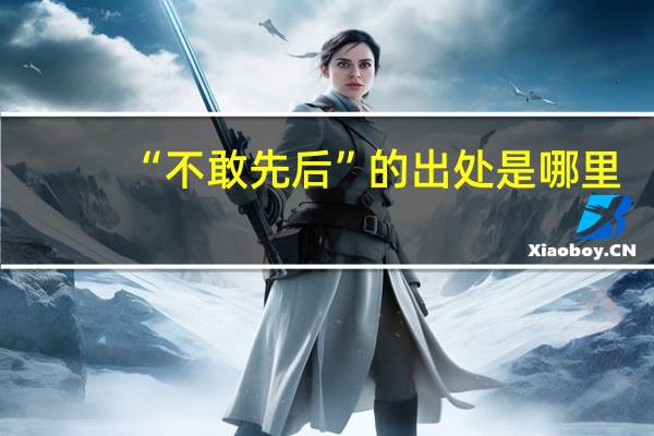 “不敢先后”的出处是哪里