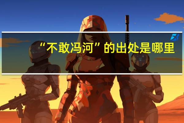 “不敢冯河”的出处是哪里