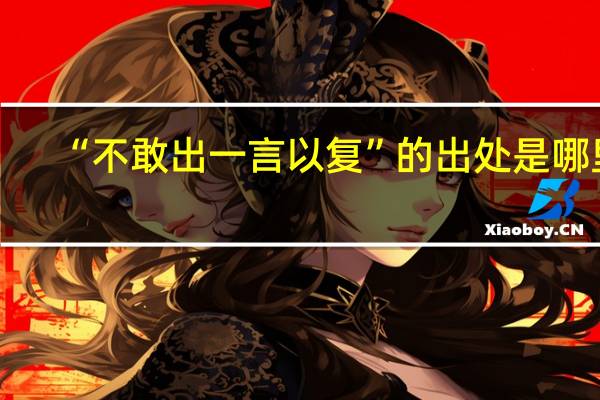 “不敢出一言以复”的出处是哪里