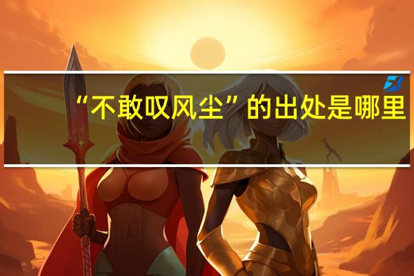 “不敢叹风尘”的出处是哪里