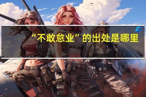 “不敢怠业”的出处是哪里