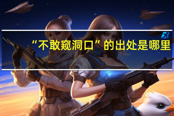 “不敢窥洞口”的出处是哪里