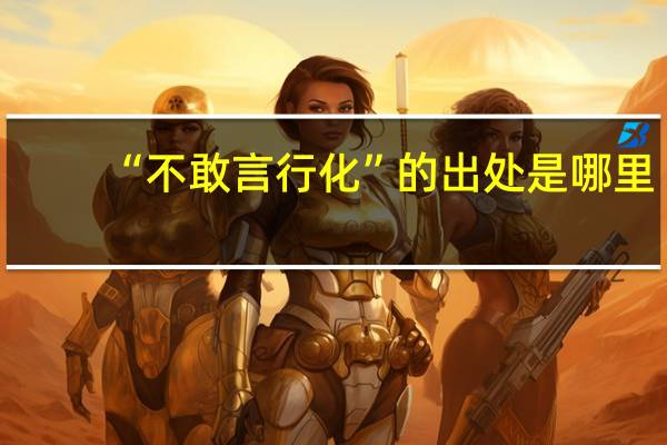 “不敢言行化”的出处是哪里
