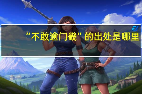 “不敢逾门畿”的出处是哪里
