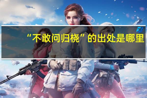 “不敢问归桡”的出处是哪里