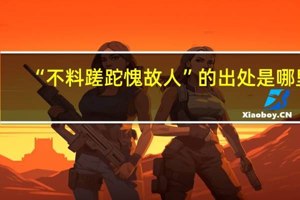 “不料蹉跎愧故人”的出处是哪里