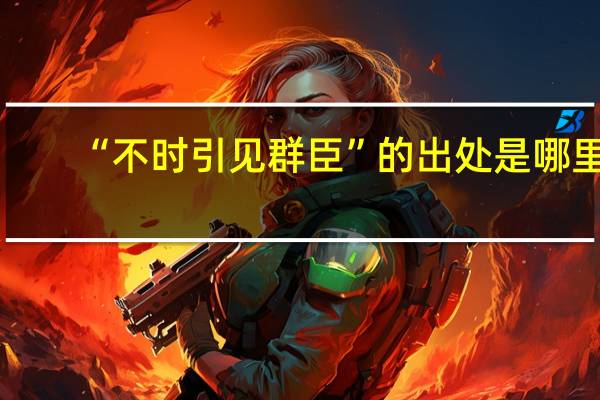 “不时引见群臣”的出处是哪里