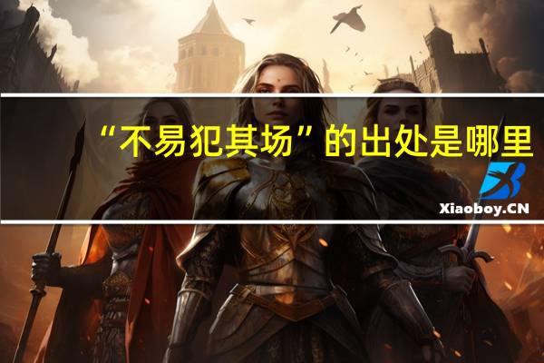 “不易犯其场”的出处是哪里