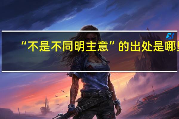 “不是不同明主意”的出处是哪里