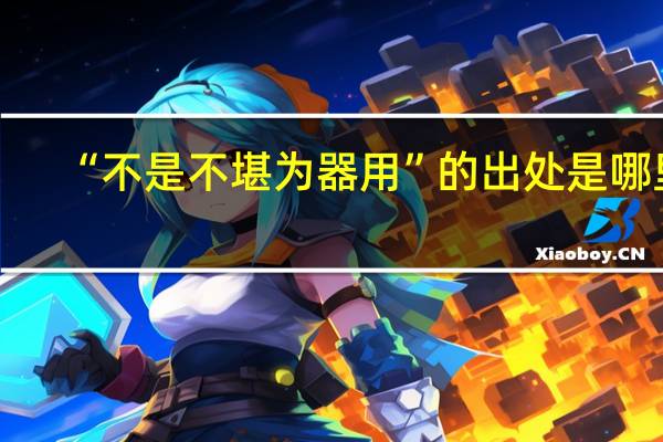 “不是不堪为器用”的出处是哪里