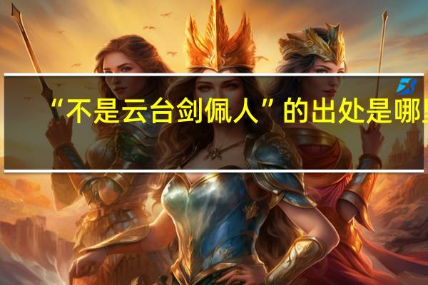 “不是云台剑佩人”的出处是哪里