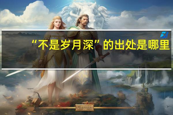 “不是岁月深”的出处是哪里