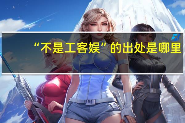 “不是工客娱”的出处是哪里