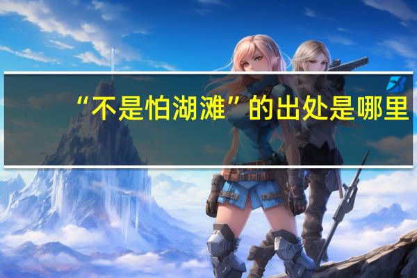 “不是怕湖滩”的出处是哪里