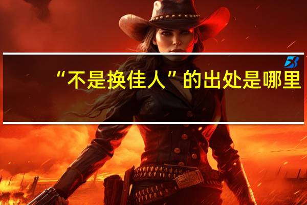 “不是换佳人”的出处是哪里