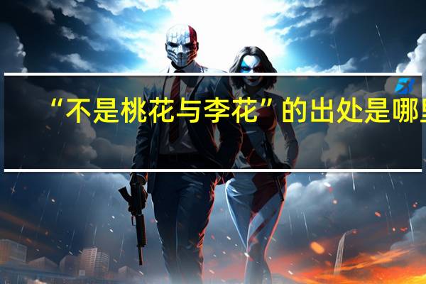 “不是桃花与李花”的出处是哪里
