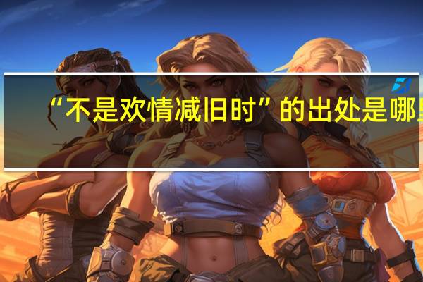 “不是欢情减旧时”的出处是哪里