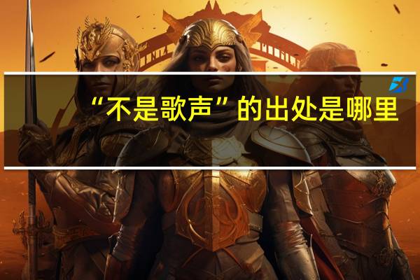 “不是歌声”的出处是哪里