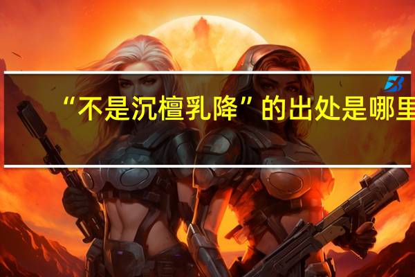 “不是沉檀乳降”的出处是哪里