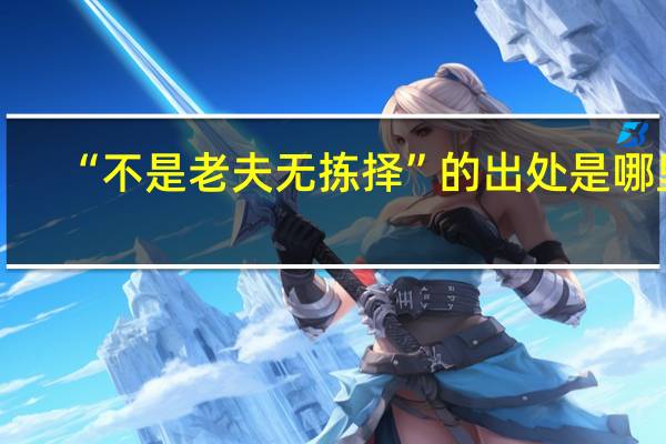 “不是老夫无拣择”的出处是哪里