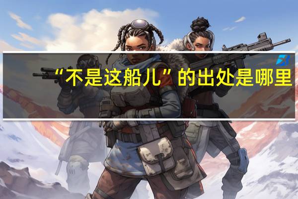 “不是这船儿”的出处是哪里