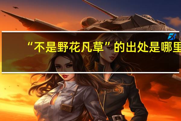 “不是野花凡草”的出处是哪里