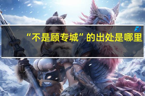 “不是顾专城”的出处是哪里