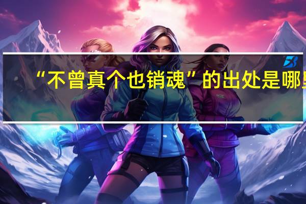 “不曾真个也销魂”的出处是哪里