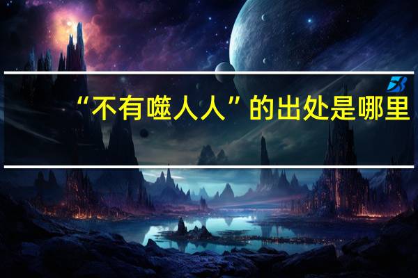 “不有噬人人”的出处是哪里