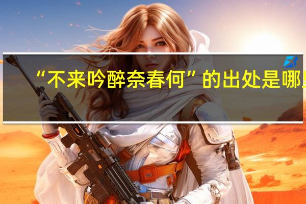 “不来吟醉奈春何”的出处是哪里