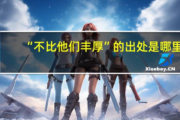 “不比他们丰厚”的出处是哪里