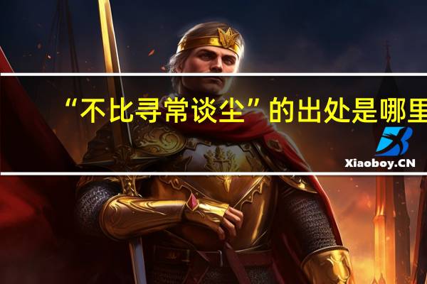 “不比寻常谈尘”的出处是哪里