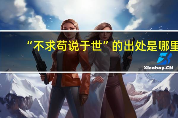 “不求苟说于世”的出处是哪里