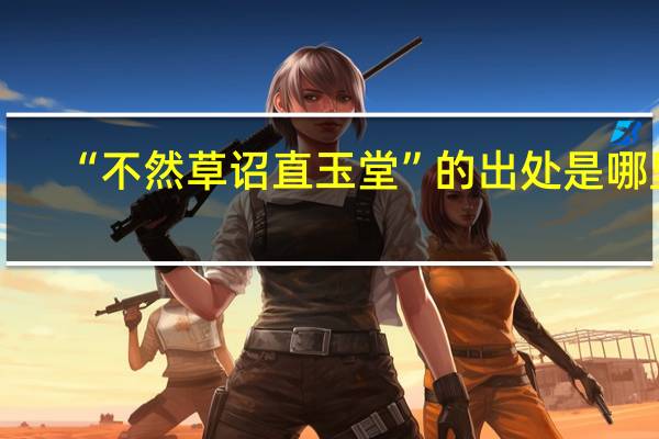 “不然草诏直玉堂”的出处是哪里