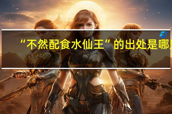 “不然配食水仙王”的出处是哪里