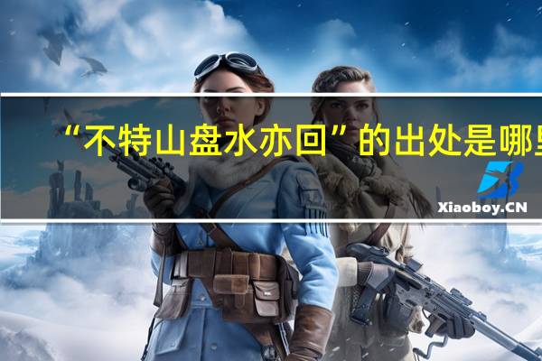 “不特山盘水亦回”的出处是哪里