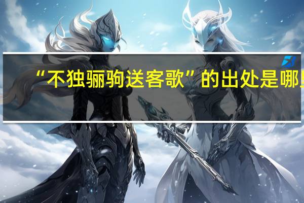 “不独骊驹送客歌”的出处是哪里