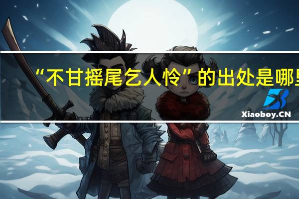 “不甘摇尾乞人怜”的出处是哪里