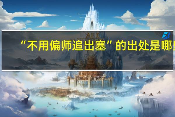“不用偏师追出塞”的出处是哪里