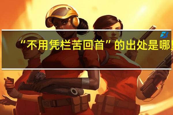“不用凭栏苦回首”的出处是哪里