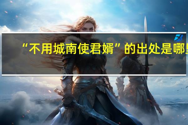“不用城南使君婿”的出处是哪里