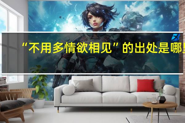 “不用多情欲相见”的出处是哪里