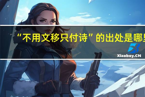 “不用文移只付诗”的出处是哪里