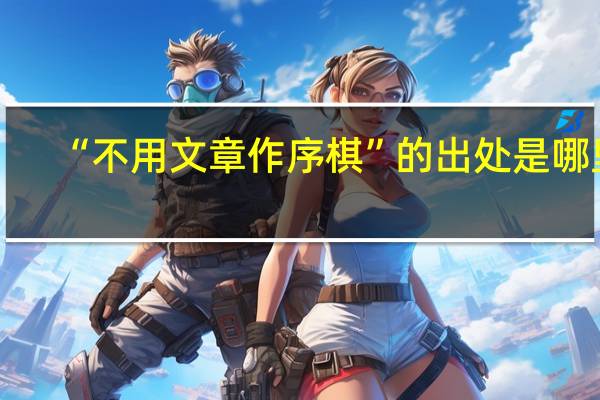 “不用文章作序棋”的出处是哪里
