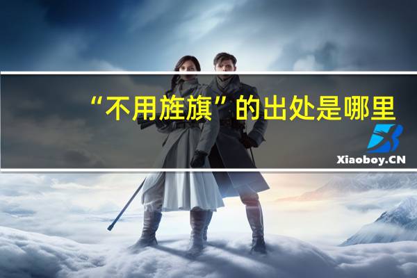 “不用旌旗”的出处是哪里