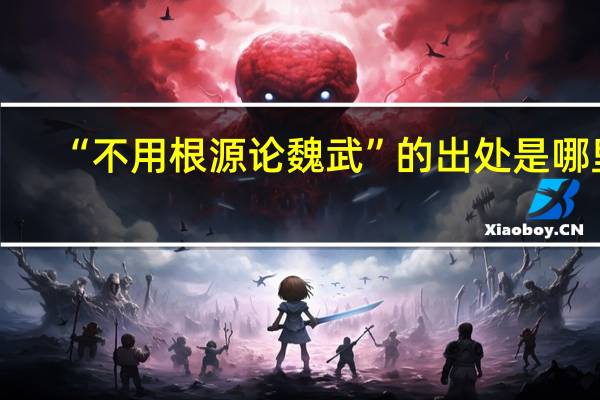 “不用根源论魏武”的出处是哪里