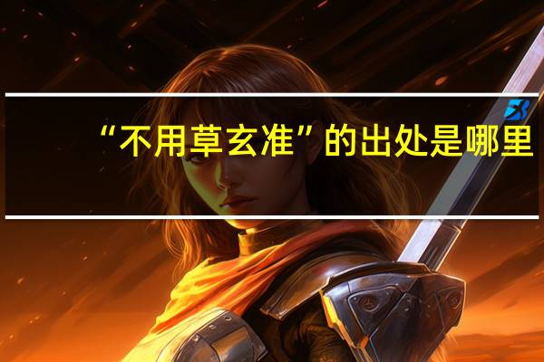 “不用草玄准”的出处是哪里