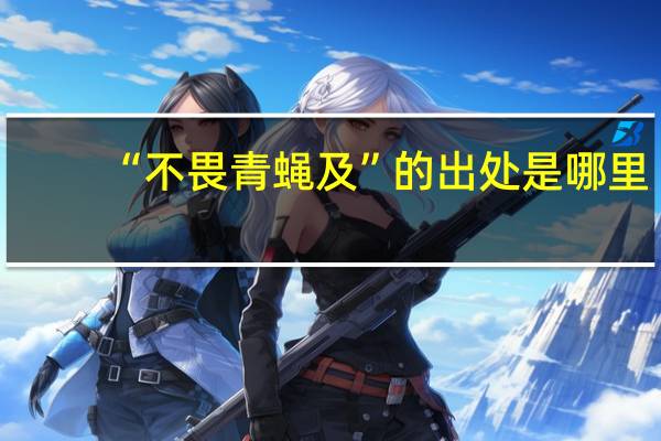 “不畏青蝇及”的出处是哪里